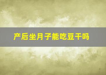 产后坐月子能吃豆干吗