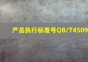 产品执行标准号QB/T4509