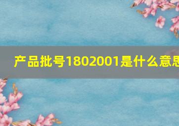 产品批号1802001是什么意思