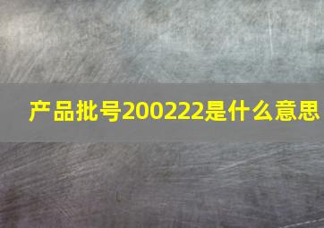 产品批号200222是什么意思