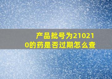 产品批号为210210的药是否过期怎么查