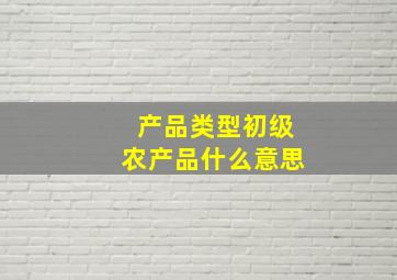 产品类型初级农产品什么意思