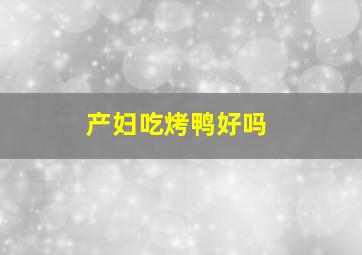 产妇吃烤鸭好吗