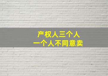 产权人三个人一个人不同意卖