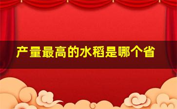 产量最高的水稻是哪个省