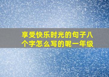 享受快乐时光的句子八个字怎么写的呢一年级