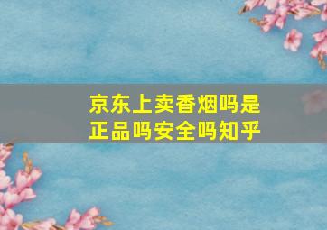 京东上卖香烟吗是正品吗安全吗知乎