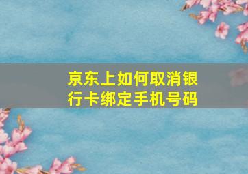 京东上如何取消银行卡绑定手机号码