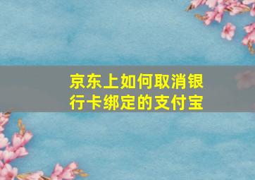 京东上如何取消银行卡绑定的支付宝