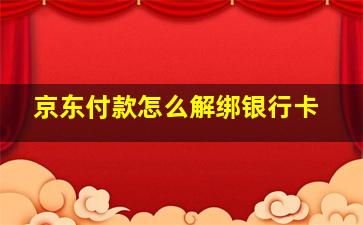 京东付款怎么解绑银行卡