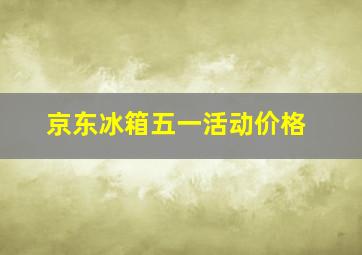 京东冰箱五一活动价格