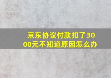 京东协议付款扣了3000元不知道原因怎么办