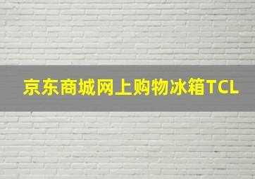 京东商城网上购物冰箱TCL