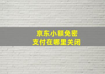 京东小额免密支付在哪里关闭