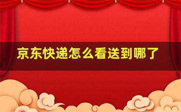 京东快递怎么看送到哪了