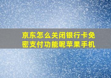 京东怎么关闭银行卡免密支付功能呢苹果手机