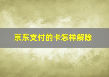 京东支付的卡怎样解除