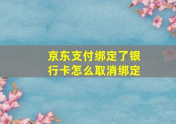 京东支付绑定了银行卡怎么取消绑定