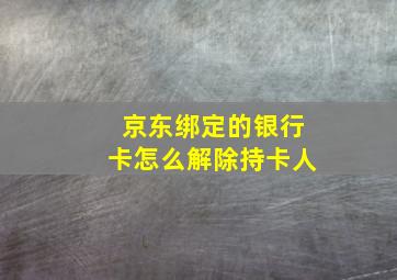 京东绑定的银行卡怎么解除持卡人