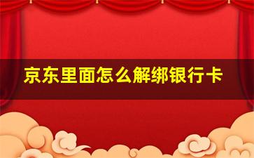 京东里面怎么解绑银行卡