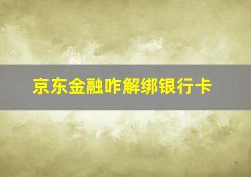 京东金融咋解绑银行卡