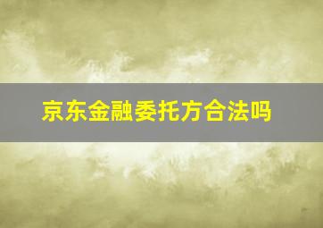 京东金融委托方合法吗