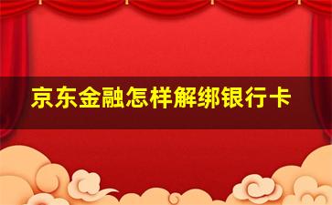 京东金融怎样解绑银行卡