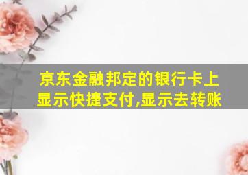 京东金融邦定的银行卡上显示快捷支付,显示去转账