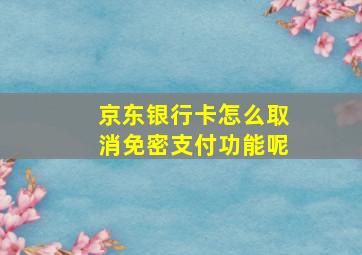 京东银行卡怎么取消免密支付功能呢