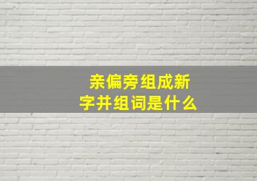 亲偏旁组成新字并组词是什么