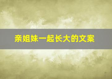 亲姐妹一起长大的文案