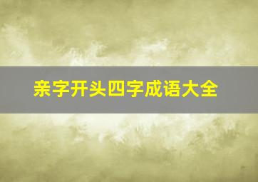 亲字开头四字成语大全