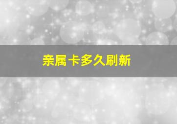 亲属卡多久刷新