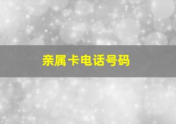 亲属卡电话号码