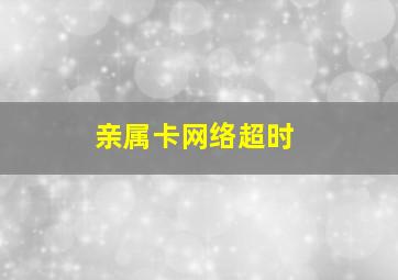 亲属卡网络超时