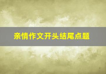 亲情作文开头结尾点题