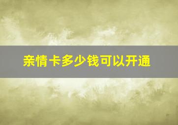 亲情卡多少钱可以开通