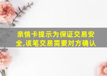 亲情卡提示为保证交易安全,该笔交易需要对方确认