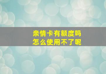 亲情卡有额度吗怎么使用不了呢