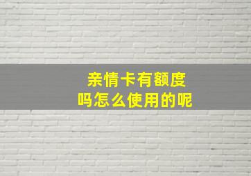 亲情卡有额度吗怎么使用的呢