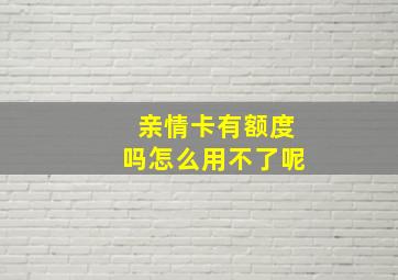 亲情卡有额度吗怎么用不了呢