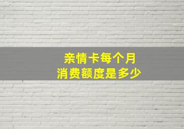 亲情卡每个月消费额度是多少