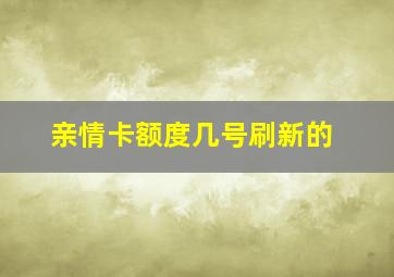 亲情卡额度几号刷新的