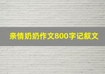 亲情奶奶作文800字记叙文