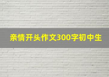 亲情开头作文300字初中生