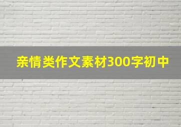 亲情类作文素材300字初中