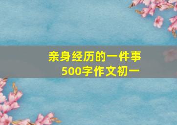 亲身经历的一件事500字作文初一