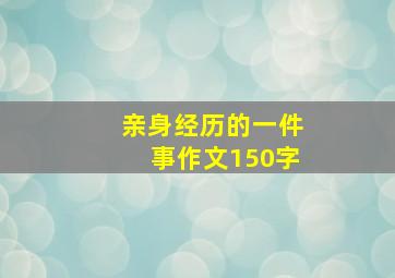 亲身经历的一件事作文150字