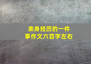 亲身经历的一件事作文六百字左右