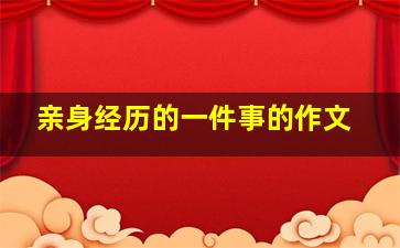 亲身经历的一件事的作文